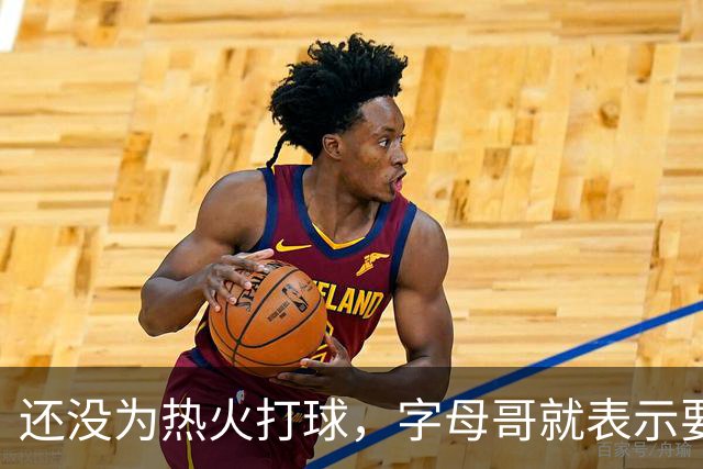 还没为热火打球，字母哥就表示要回雄鹿！